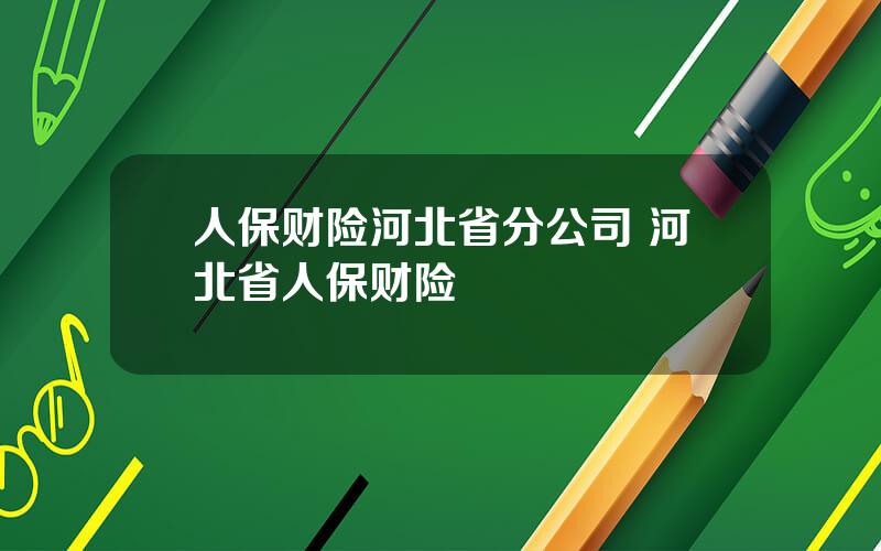 人保财险河北省分公司 河北省人保财险